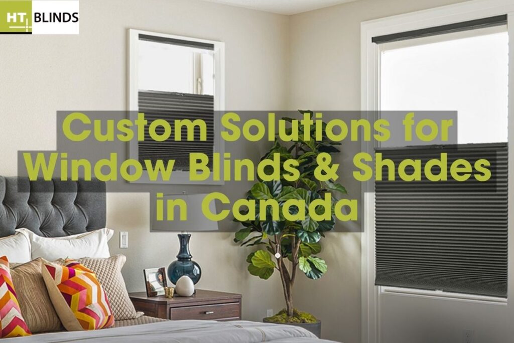 Custom Solutions for Window Blinds & Shades in Canada